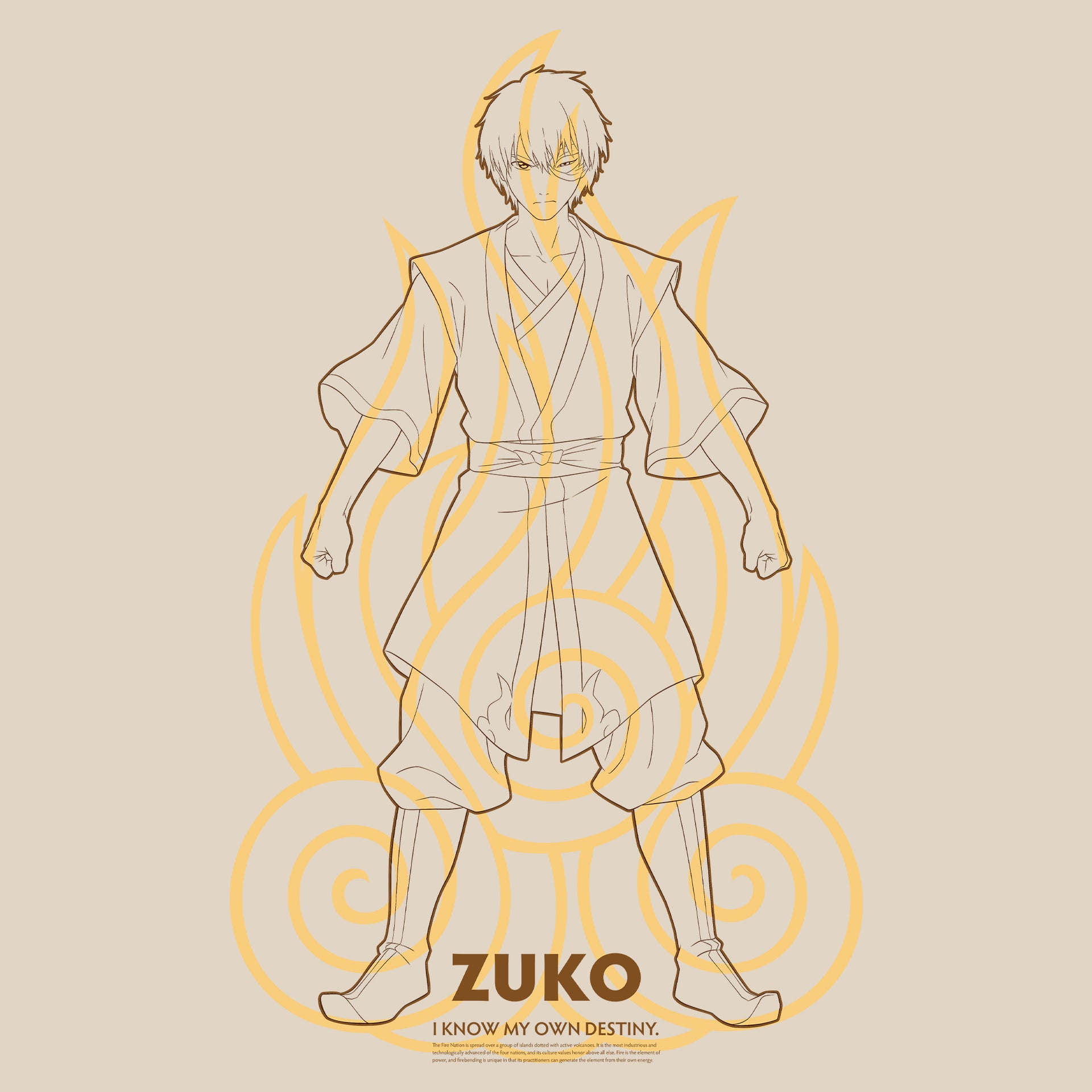 image on shirt: zuko standing. fire nation symbol overlaid on him. text: zuko. i know my own destiny. the fire nation is spread over a group of islands dotted with active volcanoes. it is the most industrious and technologically advanced of the four nations and its culture values honor above all else. fire is the element of power, and firebending is unique in that its practitioners can generate the element from their own energy